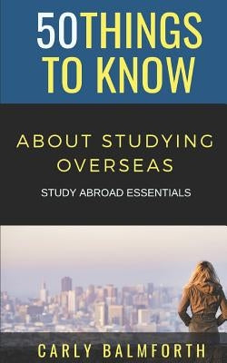 50 Things to Know About Studying Overseas: Study Abroad Essentials by Know, 50 Things to