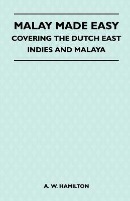 Malay Made Easy - Covering The Dutch East Indies And Malaya by Hamilton, A. W.