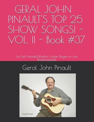 GERAL JOHN PINAULT'S TOP 25 SHOW SONGS! - VOL. II - Book #37: For Left-Handed Rhythm Guitar Players in Live Performances! by Pinault, Geral John