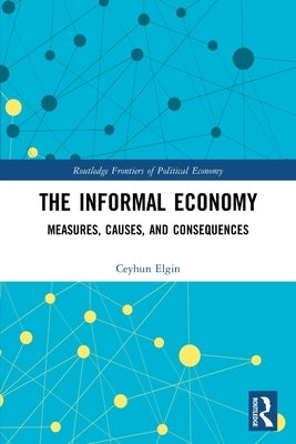 The Informal Economy: Measures, Causes, and Consequences by Elgin, Ceyhun