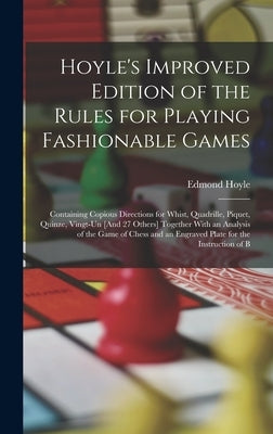 Hoyle's Improved Edition of the Rules for Playing Fashionable Games: Containing Copious Directions for Whist, Quadrille, Piquet, Quinze, Vingt-Un [And by Hoyle, Edmond