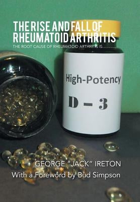 The Rise and Fall of Rheumatoid Arthritis: The Root Cause of Rheumatoid Arthritis Is........... by Ireton, George Jack