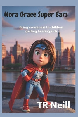 Nora Grace Superpower Ears: A Journey of Sound and Awareness for children getting Hearing-Aids by Neill, Tr