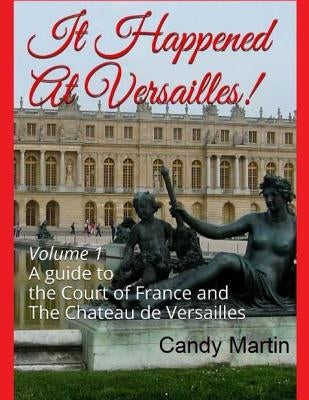 It Happened In Versailles!: A guide to the Court of France and The Chateau de Versailles by Martin, Candy