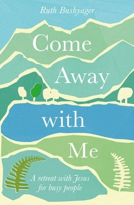 Come Away with Me: A Retreat with Jesus for Busy People by Bushyager, Ruth