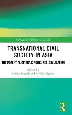 Transnational Civil Society in Asia: The Potential of Grassroots Regionalization by Avenell, Simon