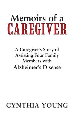 Memoirs of a Caregiver: A Caregiver's Story of Assisting Four Family Members with Alzheimer's Disease by Young, Cynthia