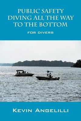 Public Safety Diving All the Way to the Bottom: For Divers by Angelilli, Kevin