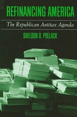 Refinancing America: The Republican Antitax Agenda by Pollack, Sheldon D.