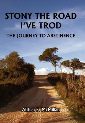 Stony the Road I've Trod: The Journey to Abstinence by McMillan, Althea F.