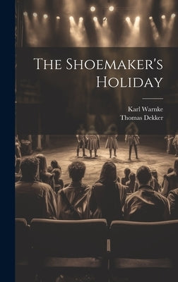 The Shoemaker's Holiday by Dekker, Thomas