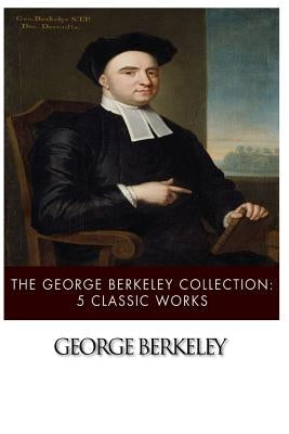 The George Berkeley Collection: 5 Classic Works by Berkeley, George