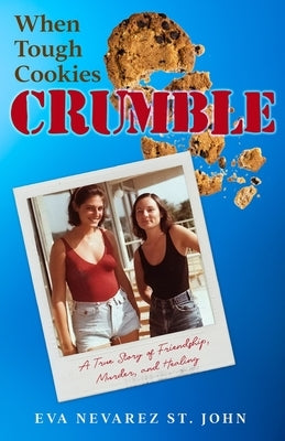 When Tough Cookies Crumble: A True Story of Friendship, Murder, and Healing by Nevarez St John, Eva
