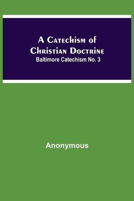A Catechism Of Christian Doctrine; Baltimore Catechism No. 3 by Anonymous