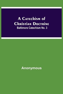 A Catechism Of Christian Doctrine; Baltimore Catechism No. 3 by Anonymous