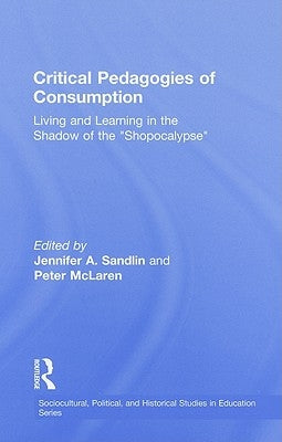 Critical Pedagogies of Consumption: Living and Learning in the Shadow of the Shopocalypse by Sandlin, Jennifer A.