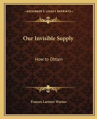 Our Invisible Supply: How to Obtain by Warner, Frances Larimer