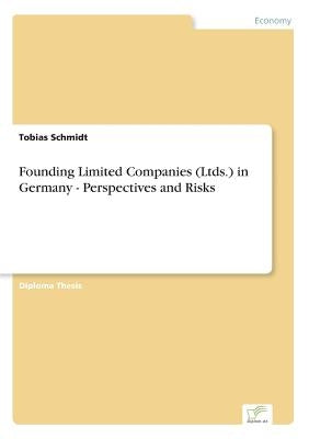 Founding Limited Companies (Ltds.) in Germany - Perspectives and Risks by Schmidt, Tobias