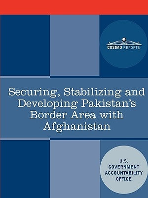 Securing, Stabilizing and Developing Pakistan's Border Area with Afghanistan by U S Government Accountability Office