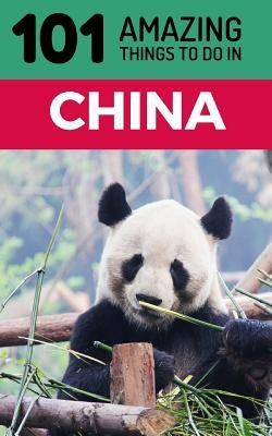 101 Amazing Things to Do in China: China Travel Guide by Amazing Things, 101