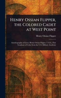 Henry Ossian Flipper, the Colored Cadet at West Point by Flipper, Henry Ossian