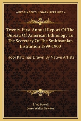 Twenty-First Annual Report of the Bureau of American Ethnology to the Secretary of the Smithsonian Institution 1899-1900: Hopi Katcinas Drawn by Nativ by Powell, J. W.