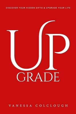 Upgrade: Discover Your Hidden Gifts & Upgrade Your Life by Colclough, Vanessa