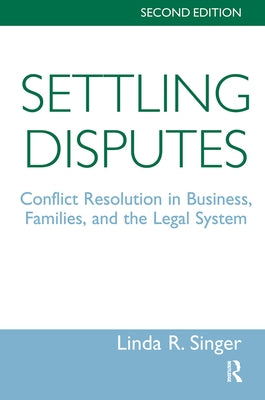 Settling Disputes: Conflict Resolution In Business, Families, And The Legal System by Singer, Linda
