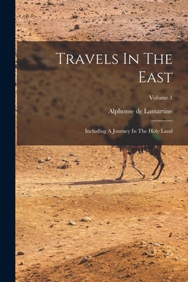 Travels In The East: Including A Journey In The Holy Land; Volume 1 by Lamartine, Alphonse De