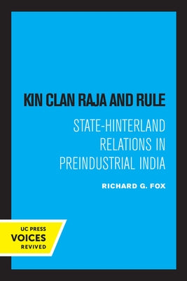 Kin Clan Raja and Rule: State-Hinterland Relations in Preindustrial India by Fox, Richard G.