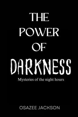 The Power of Darkness: Mysteries of the Night Hours by Jackson, Osazee