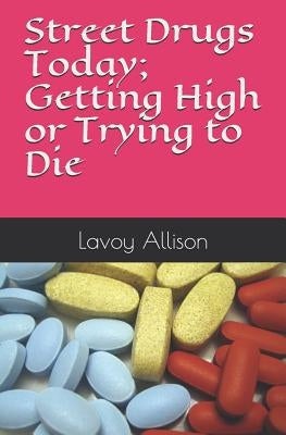 Street Drugs Today; Getting High or Trying to Die by Allison, Lavoy