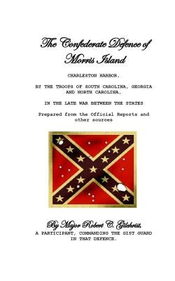 The Confederate Defence of Morris Island by Gilchrist, Robert C.