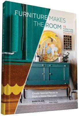 Furniture Makes the Room: Create Special Pieces to Style a Home You Love by Blair, Barb