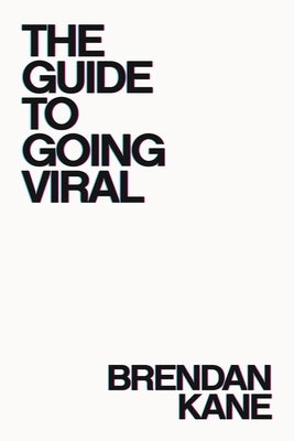 The Guide to Going Viral: The Art and Science of Succeeding on Social Media by Kane, Brendan