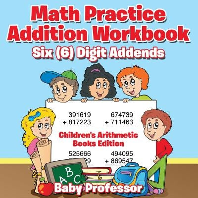 Math Practice Addition Workbook - Six (6) Digit Addends Children's Arithmetic Books Edition by Baby Professor