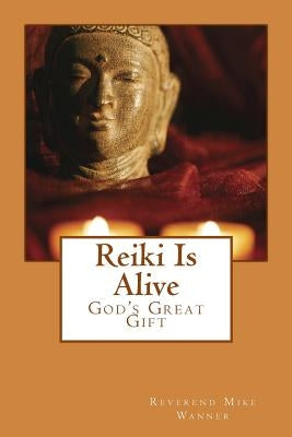 Reiki Is Alive: God's Great Gift by Wanner, Reverend Mike