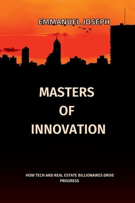 Masters of Innovation, How Tech and Real Estate Billionaires Drive Progress: How Tech and Real Estate Billionaires Drive Progress: How Tech and Real E by Joseph, Emmanuel