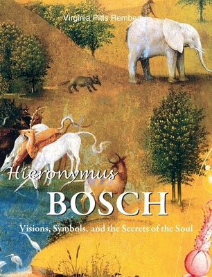 Hieronymus Bosch: Visions, Symbols, and the Secrets of the Soul by Rembert, Virginia Pitts
