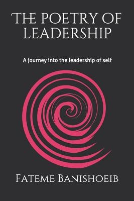 The Poetry of Leadership: A Journey Into the Leadership of Self by Banishoeib, Fateme
