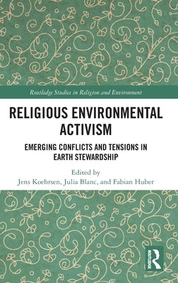 Religious Environmental Activism: Emerging Conflicts and Tensions in Earth Stewardship by Köhrsen, Jens