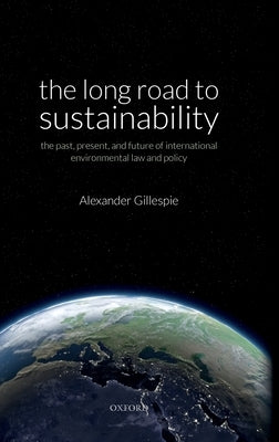The Long Road to Sustainability: The Past, Present, and Future of International Environmental Law and Policy by Gillespie, Alexander