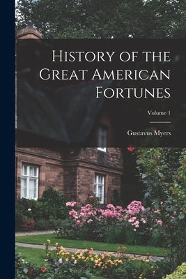 History of the Great American Fortunes; Volume 1 by Myers, Gustavus
