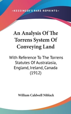 An Analysis Of The Torrens System Of Conveying Land: With Reference To The Torrens Statutes Of Australasia, England, Ireland, Canada (1912) by Niblack, William Caldwell