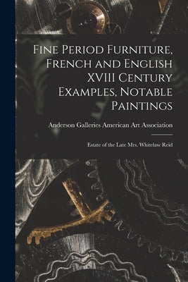 Fine Period Furniture, French and English XVIII Century Examples, Notable Paintings; Estate of the Late Mrs. Whitelaw Reid by American Art Association, Anderson Ga