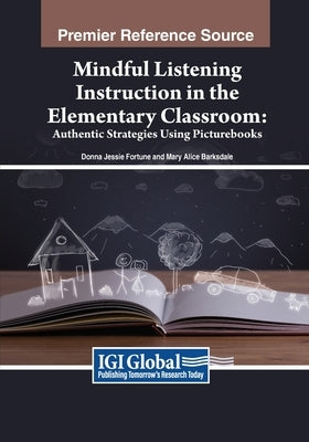 Mindful Listening Instruction in the Elementary Classroom: Authentic Strategies Using Picturebooks by Fortune, Donna Jessie