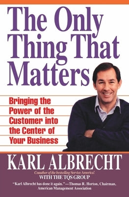 The Only Thing That Matters: Bringing the Power of the Customer Into the Center of Your Business by Albrecht, Karl