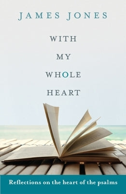 With My Whole Heart: Reflections on the Heart of the Psalms by Jones, James