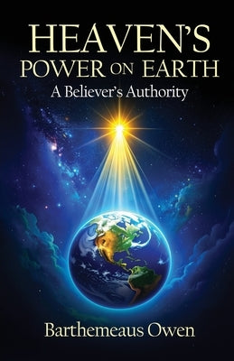 Heaven's Power on Earth: A Believer's Authority by Owen, Barthemeaus