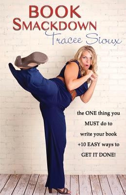 Book Smackdown: the ONE thing you MUST do to write your book +10 EASY ways to GET IT DONE! by Sioux, Tracee